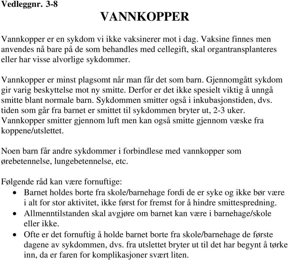 Gjennomgått sykdom gir varig beskyttelse mot ny smitte. Derfor er det ikke spesielt viktig å unngå smitte blant normale barn. Sykdommen smitter også i inkubasjonstiden, dvs.