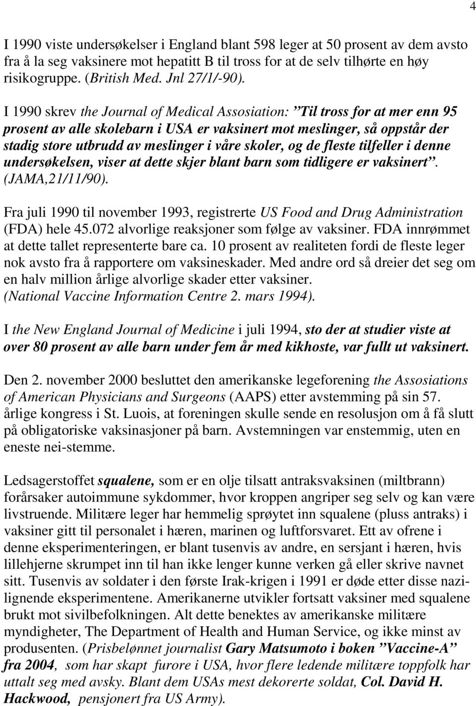 I 1990 skrev the Journal of Medical Assosiation: Til tross for at mer enn 95 prosent av alle skolebarn i USA er vaksinert mot meslinger, så oppstår der stadig store utbrudd av meslinger i våre