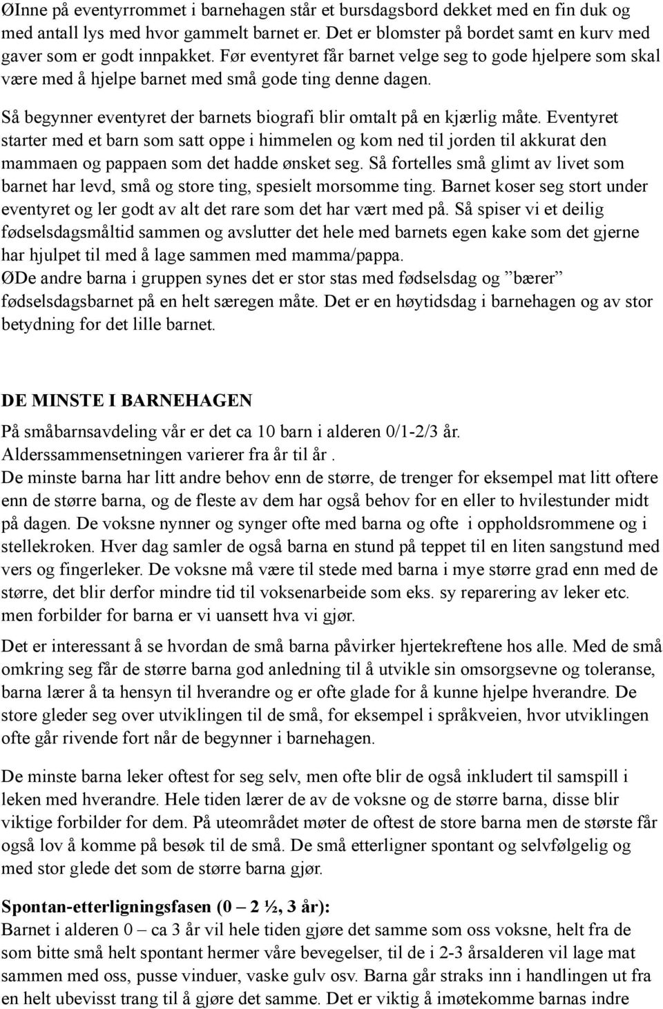 Eventyret starter med et barn som satt oppe i himmelen og kom ned til jorden til akkurat den mammaen og pappaen som det hadde ønsket seg.