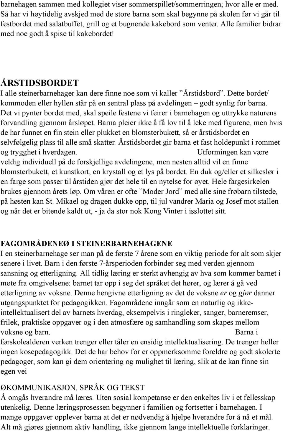 Alle familier bidrar med noe godt å spise til kakebordet! ÅRSTIDSBORDET I alle steinerbarnehager kan dere finne noe som vi kaller Årstidsbord.