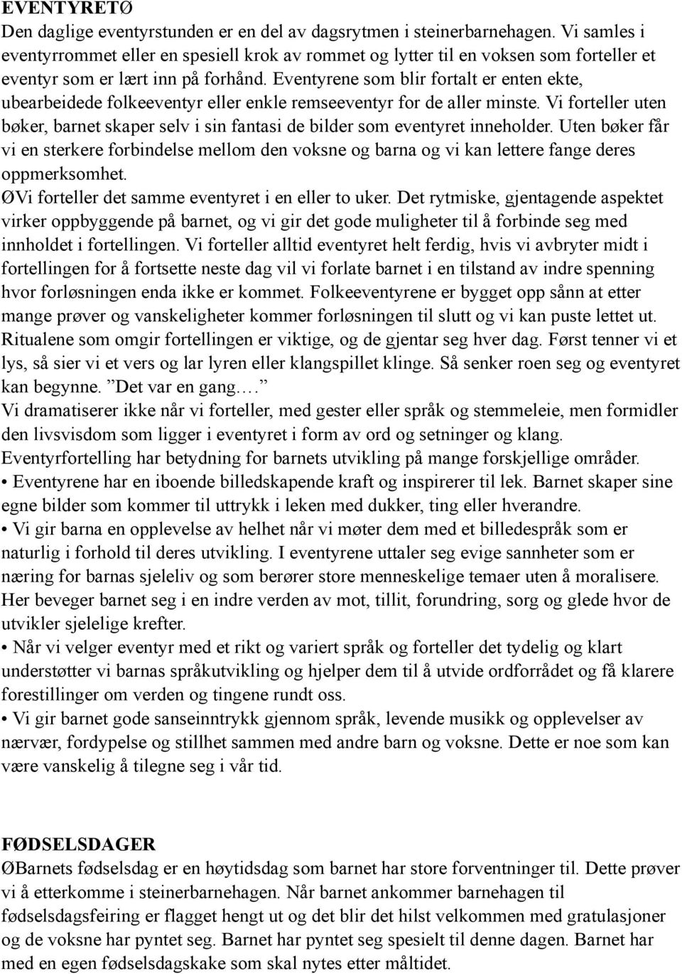 Eventyrene som blir fortalt er enten ekte, ubearbeidede folkeeventyr eller enkle remseeventyr for de aller minste.