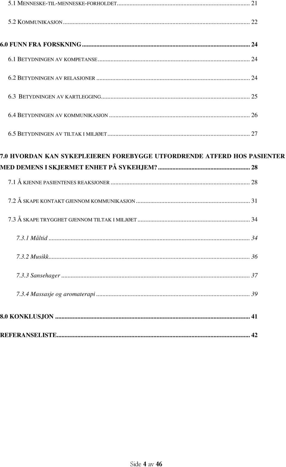 0 HVORDAN KAN SYKEPLEIEREN FOREBYGGE UTFORDRENDE ATFERD HOS PASIENTER MED DEMENS I SKJERMET ENHET PÅ SYKEHJEM?... 28 7.1 Å KJENNE PASIENTENES REAKSJONER... 28 7.2 Å SKAPE KONTAKT GJENNOM KOMMUNIKASJON.