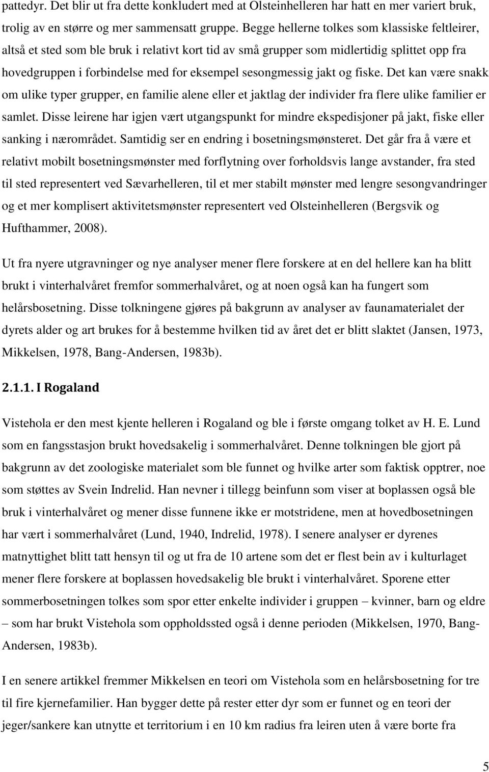 jakt og fiske. Det kan være snakk om ulike typer grupper, en familie alene eller et jaktlag der individer fra flere ulike familier er samlet.