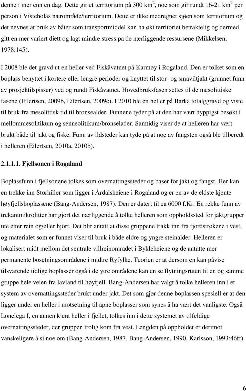 nærliggende ressursene (Mikkelsen, 1978:145). I 2008 ble det gravd ut en heller ved Fiskåvatnet på Karmøy i Rogaland.