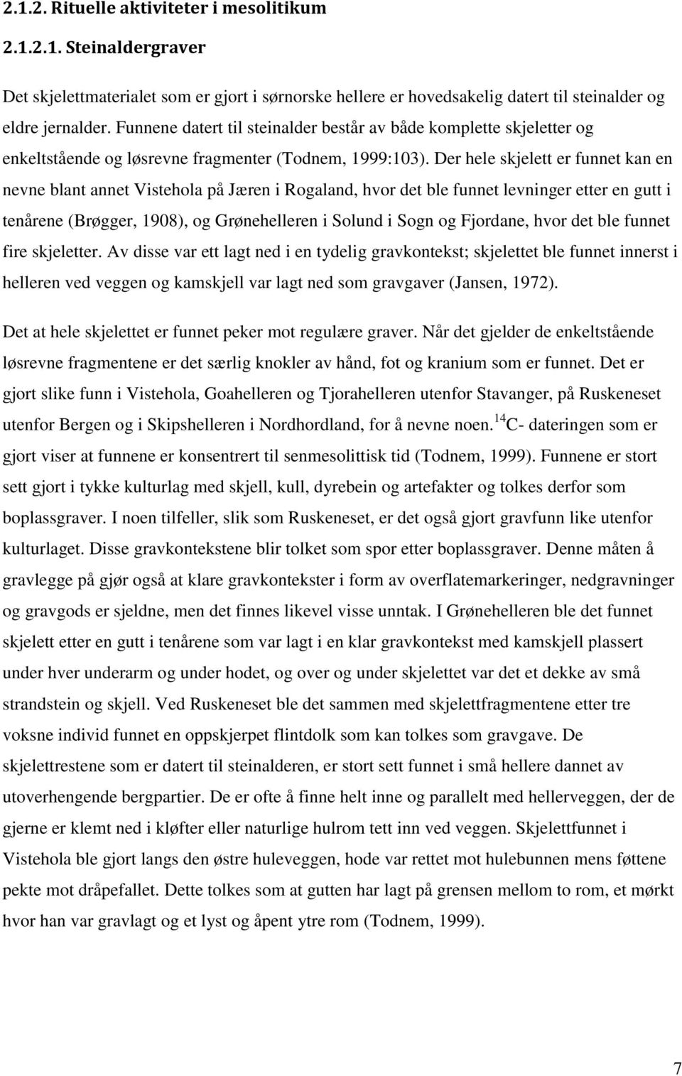 Der hele skjelett er funnet kan en nevne blant annet Vistehola på Jæren i Rogaland, hvor det ble funnet levninger etter en gutt i tenårene (Brøgger, 1908), og Grønehelleren i Solund i Sogn og