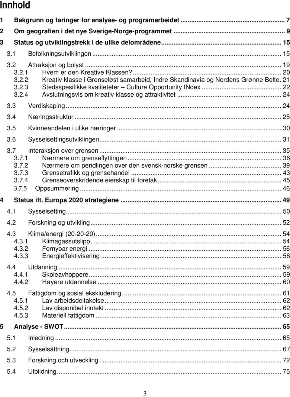 .. 22 3.2.4 Avslutningsvis om kreativ klasse og attraktivitet... 24 3.3 Verdiskaping... 24 3.4 Næringsstruktur... 25 3.5 Kvinneandelen i ulike næringer... 30 3.6 Sysselsettingsutviklingen... 31 3.