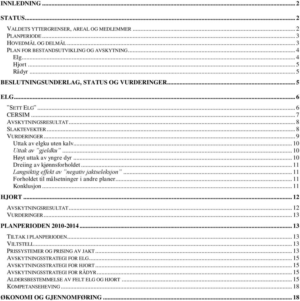 .. 10 Høyt uttak av yngre dyr... 10 Dreiing av kjønnsforholdet... 11 Langsiktig effekt av negativ jaktseleksjon... 11 Forholdet til målsetninger i andre planer... 11 Konklusjon... 11 HJORT.