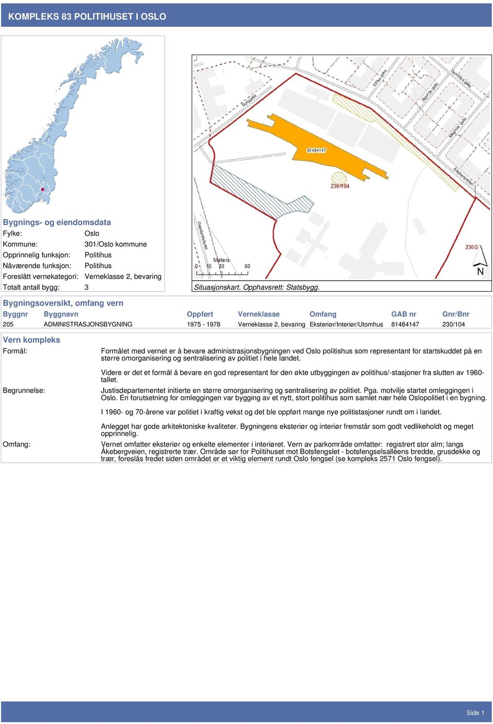 Bygningsoversikt, omfang vern Byggnr Byggnavn Oppført Verneklasse Omfang GAB nr Gnr/Bnr 205 ADMINISTRASJONSBYGNING 1975-1978 Verneklasse 2, bevaring Eksteriør/Interiør/Utomhus 81484147 230/104 Vern