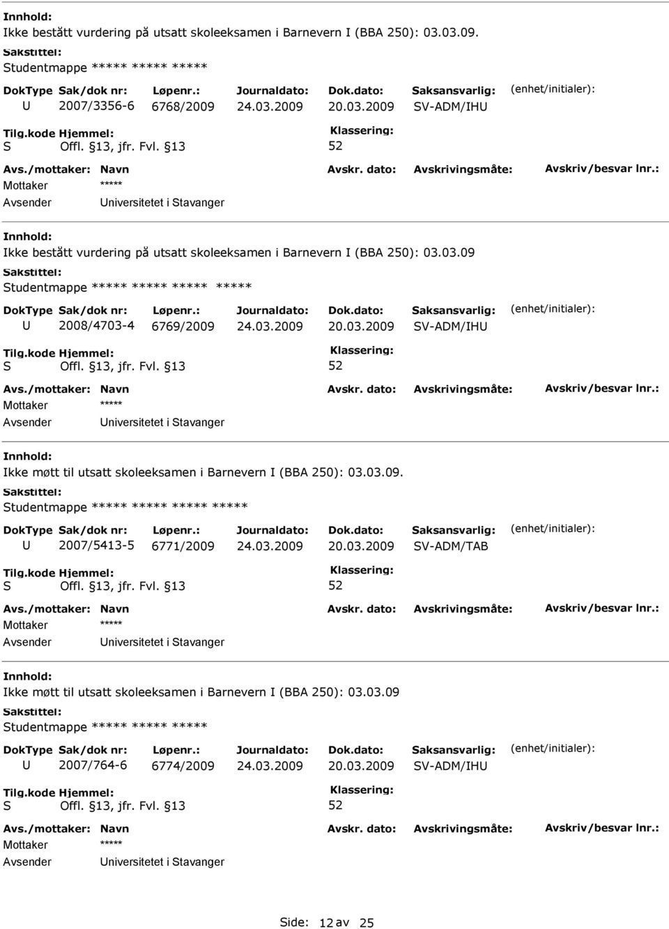 03.09 tudentmappe ***** ***** ***** ***** 2008/4703-4 6769/2009 V-ADM/H niversitetet i tavanger kke møtt til utsatt skoleeksamen i Barnevern (BBA 250): 03.03.09. tudentmappe ***** ***** ***** ***** 2007/5413-5 6771/2009 V-ADM/TAB niversitetet i tavanger kke møtt til utsatt skoleeksamen i Barnevern (BBA 250): 03.