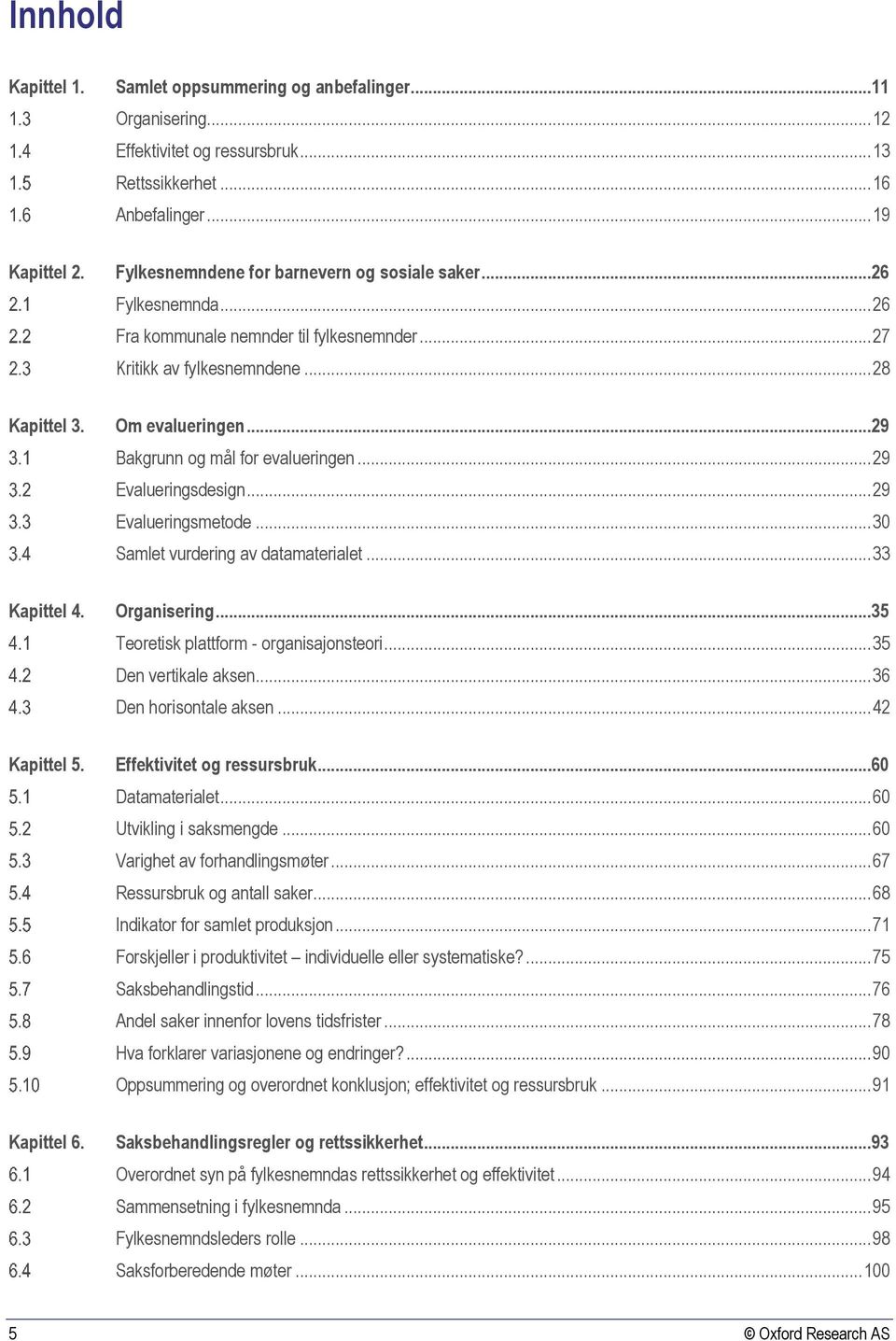 ..29 Bakgrunn og mål for evalueringen... 29 Evalueringsdesign... 29 Evalueringsmetode... 30 Samlet vurdering av datamaterialet... 33 Kapittel 4. Organisering.