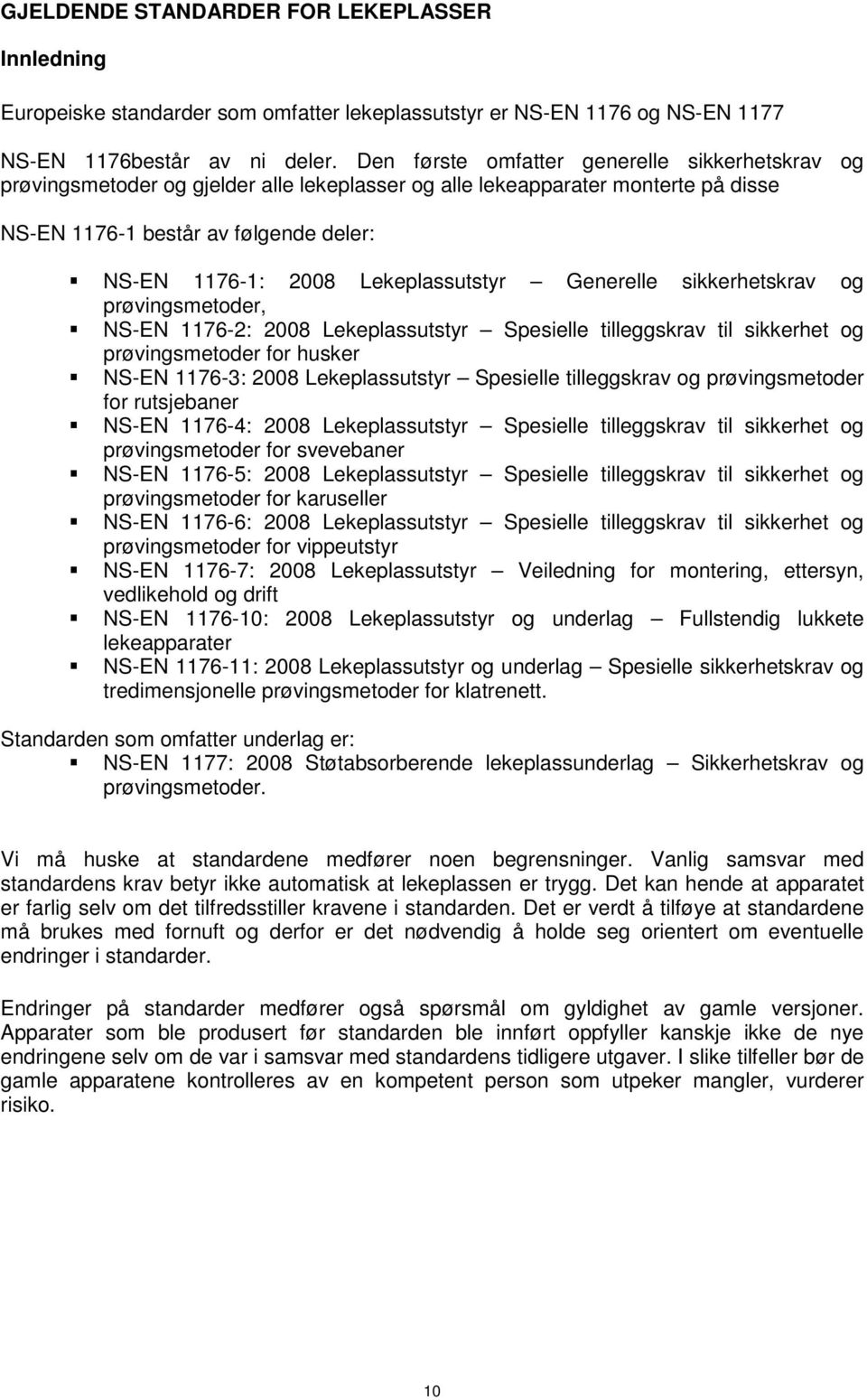 Lekeplassutstyr Generelle sikkerhetskrav og prøvingsmetoder, NS-EN 1176-2: 2008 Lekeplassutstyr Spesielle tilleggskrav til sikkerhet og prøvingsmetoder for husker NS-EN 1176-3: 2008 Lekeplassutstyr