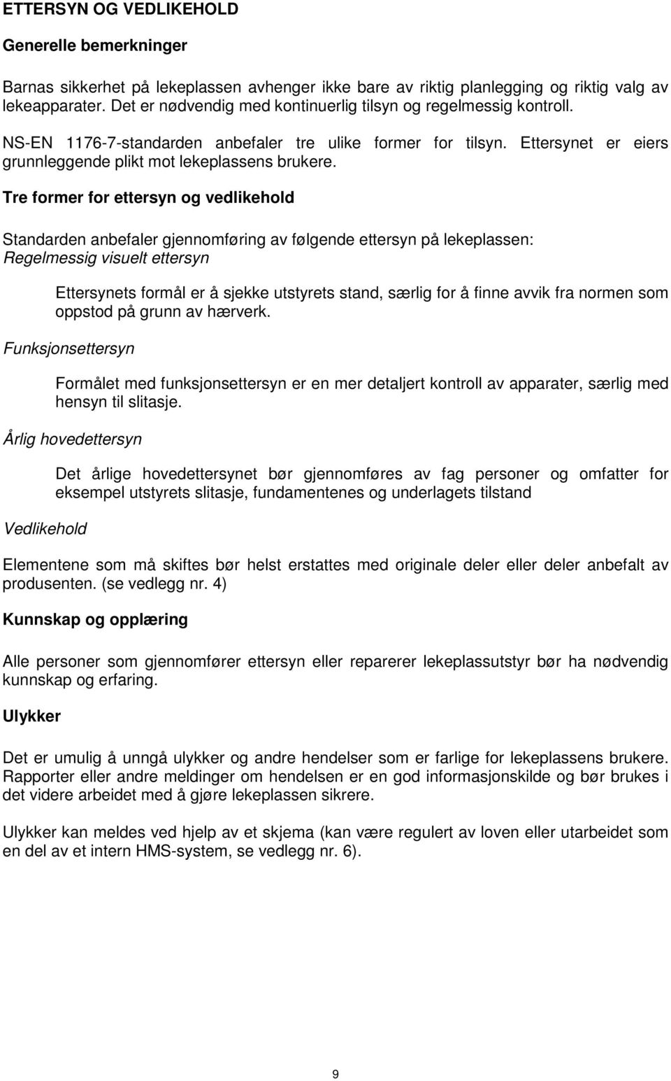 Tre former for ettersyn og vedlikehold Standarden anbefaler gjennomføring av følgende ettersyn på lekeplassen: Regelmessig visuelt ettersyn Ettersynets formål er å sjekke utstyrets stand, særlig for