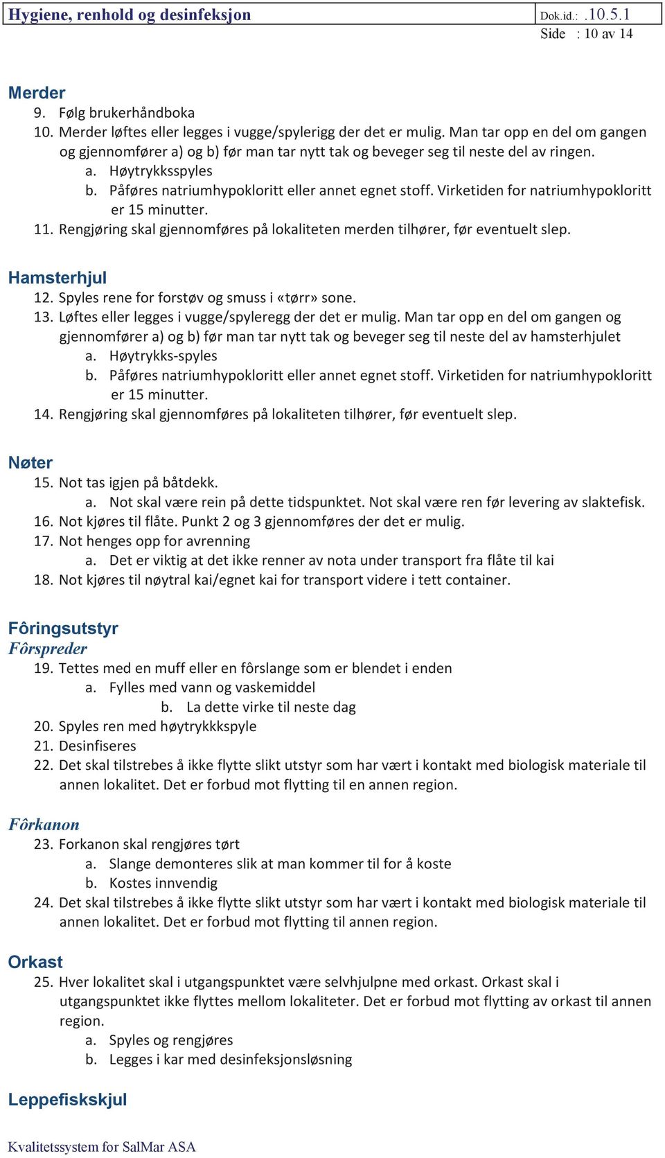 Virketiden for natriumhypokloritt er 15 minutter. 11. Rengjøring skal gjennomføres på lokaliteten merden tilhører, før eventuelt slep. Hamsterhjul 12. Spyles rene for forstøv og smuss i «tørr» sone.