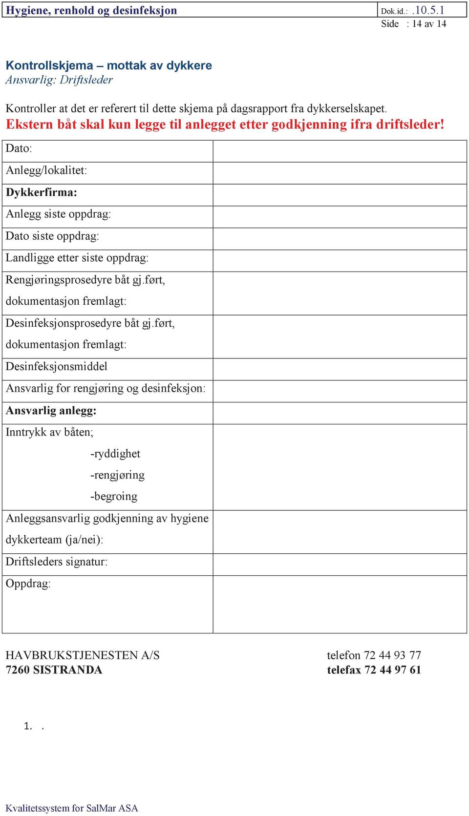 Dato: Anlegg/lokalitet: Dykkerfirma: Anlegg siste oppdrag: Dato siste oppdrag: Landligge etter siste oppdrag: Rengjøringsprosedyre båt gj.