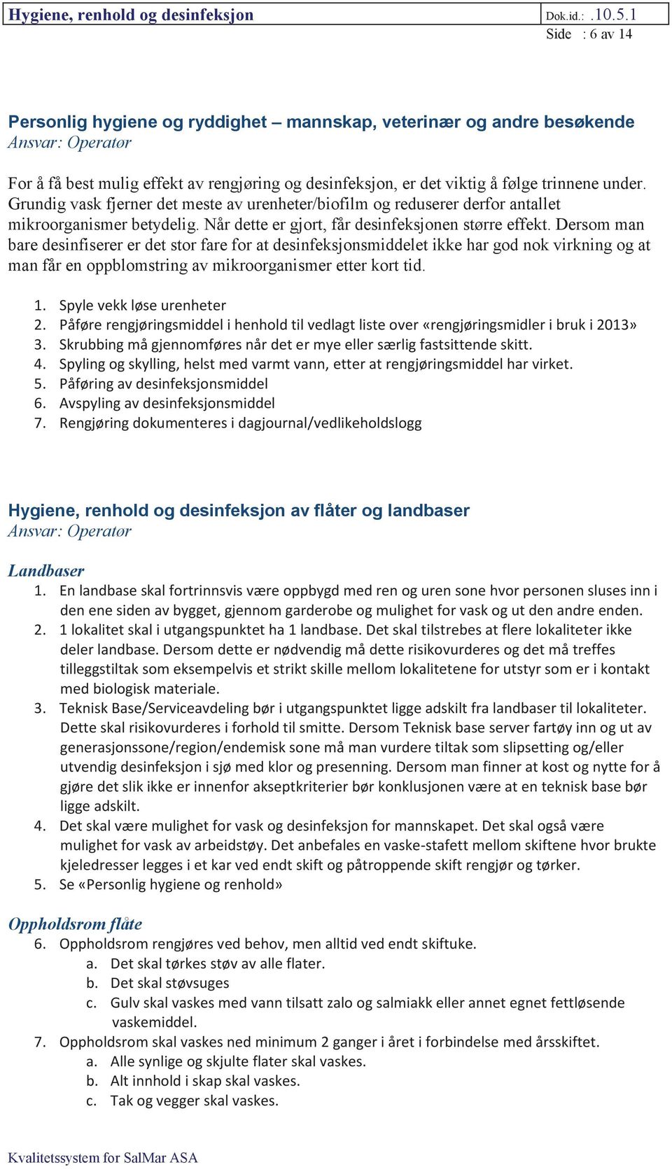 Dersom man bare desinfiserer er det stor fare for at desinfeksjonsmiddelet ikke har god nok virkning og at man får en oppblomstring av mikroorganismer etter kort tid. 1. Spyle vekk løse urenheter 2.