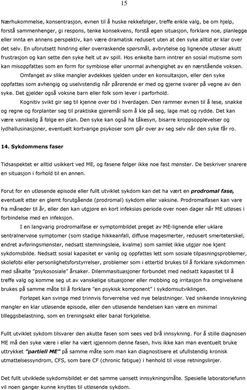 En uforutsett hindring eller overraskende spørsmål, avbrytelse og lignende utløser akutt frustrasjon og kan sette den syke helt ut av spill.