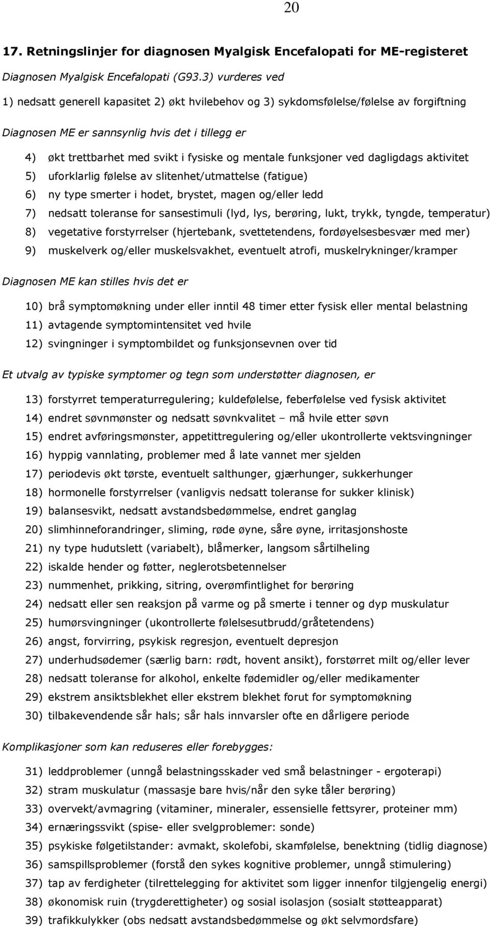 mentale funksjoner ved dagligdags aktivitet 5) uforklarlig følelse av slitenhet/utmattelse (fatigue) 6) ny type smerter i hodet, brystet, magen og/eller ledd 7) nedsatt toleranse for sansestimuli