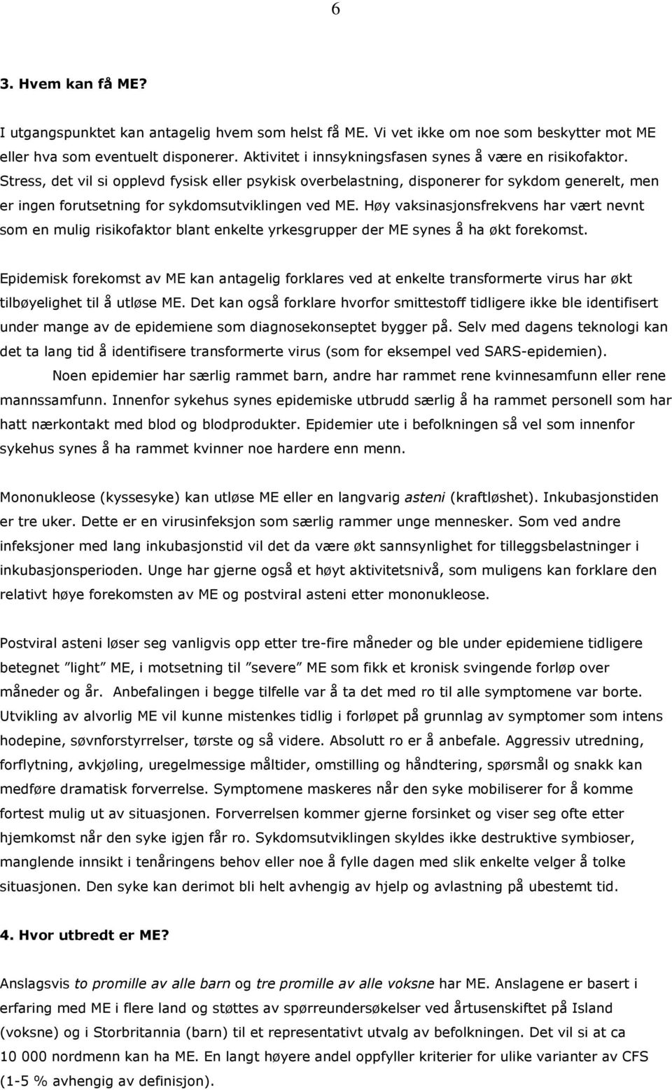 Stress, det vil si opplevd fysisk eller psykisk overbelastning, disponerer for sykdom generelt, men er ingen forutsetning for sykdomsutviklingen ved ME.