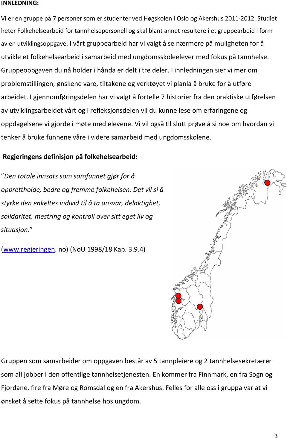 I vårt gruppearbeid har vi valgt å se nærmere på muligheten for å utvikle et folkehelsearbeid i samarbeid med ungdomsskoleelever med fokus på tannhelse.