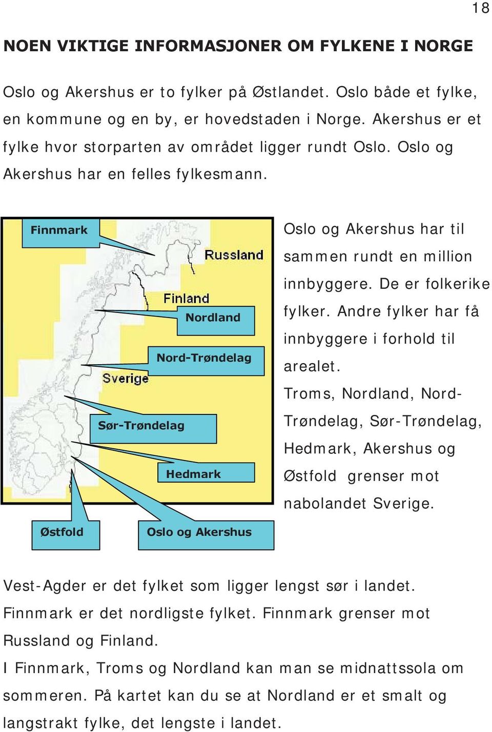 Finnmark Østfold Nordland Nord-Trøndelag Sør-Trøndelag Hedmark Oslo og Akershus Oslo og Akershus har til sammen rundt en million innbyggere. De er folkerike fylker.