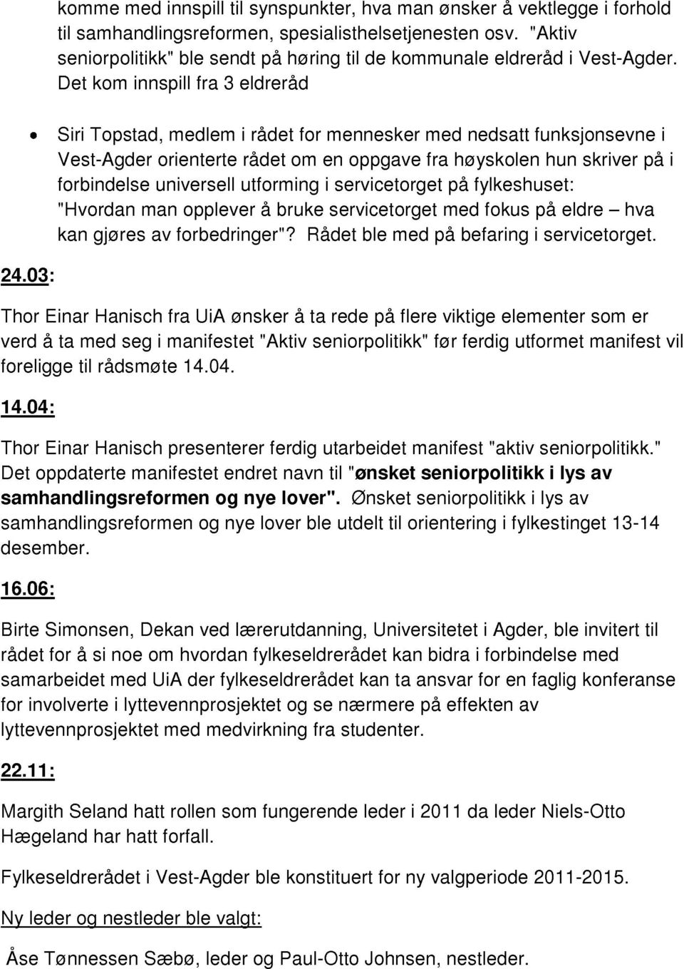 Det kom innspill fra 3 eldreråd Siri Topstad, medlem i rådet for mennesker med nedsatt funksjonsevne i Vest-Agder orienterte rådet om en oppgave fra høyskolen hun skriver på i forbindelse universell