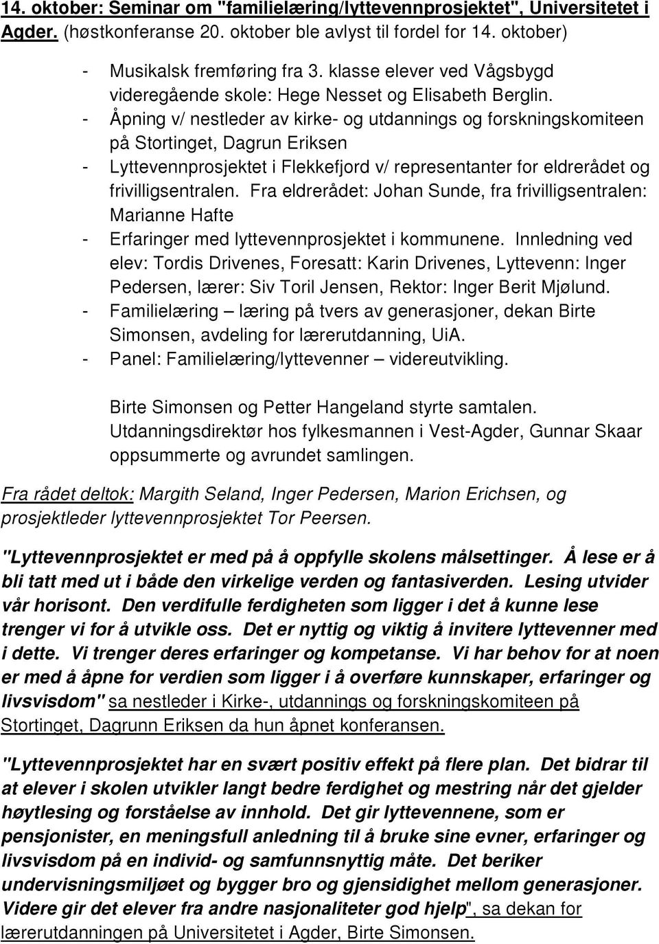 - Åpning v/ nestleder av kirke- og utdannings og forskningskomiteen på Stortinget, Dagrun Eriksen - Lyttevennprosjektet i Flekkefjord v/ representanter for eldrerådet og frivilligsentralen.