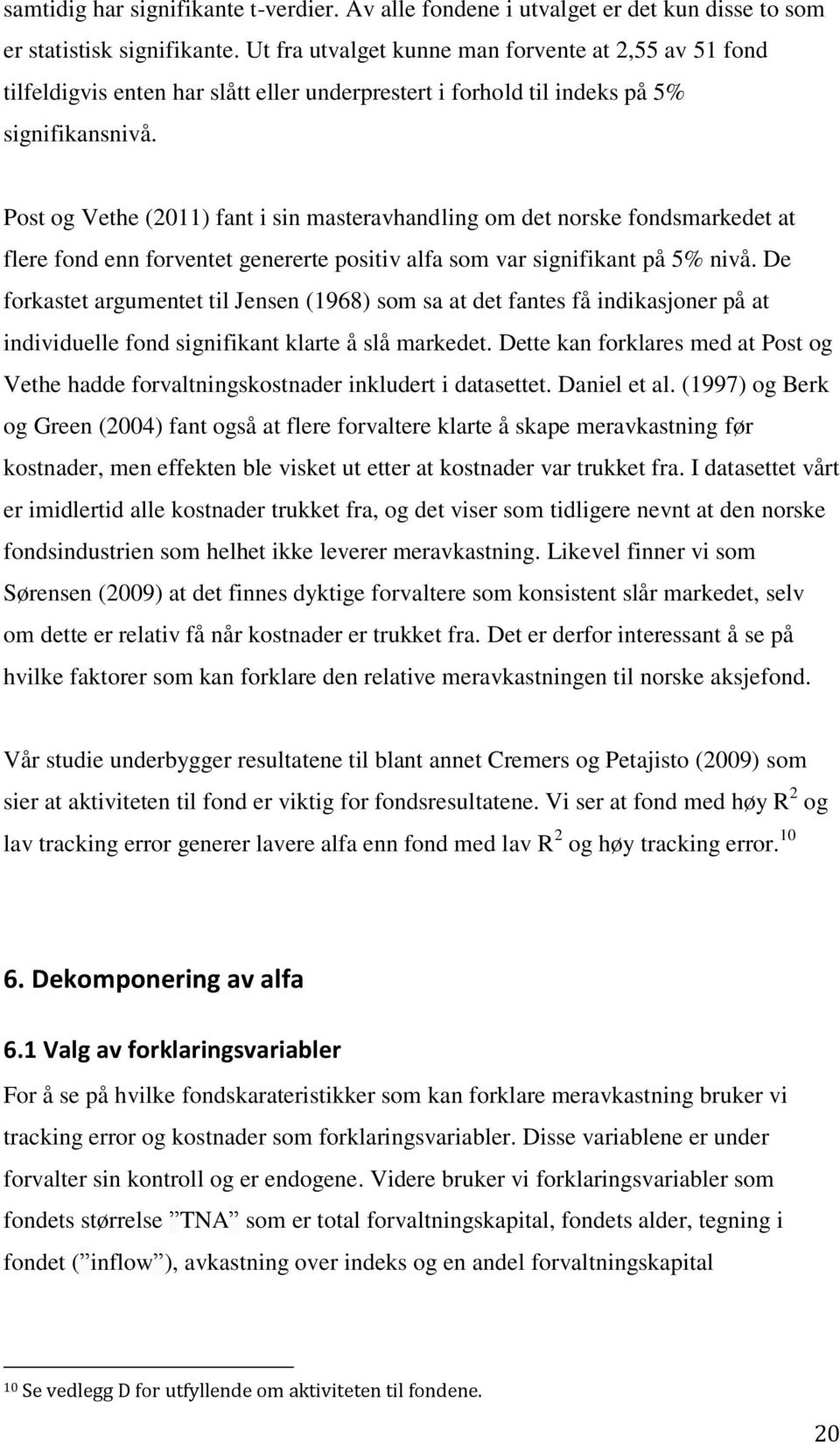 Post og Vethe (2011) fant i sin masteravhandling om det norske fondsmarkedet at flere fond enn forventet genererte positiv alfa som var signifikant på 5% nivå.