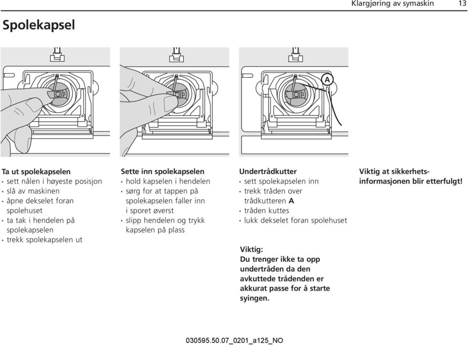 slipp hendelen og trykk kapselen på plass Undertrådkutter sett spolekapselen inn trekk tråden over trådkutteren A tråden kuttes lukk dekselet foran