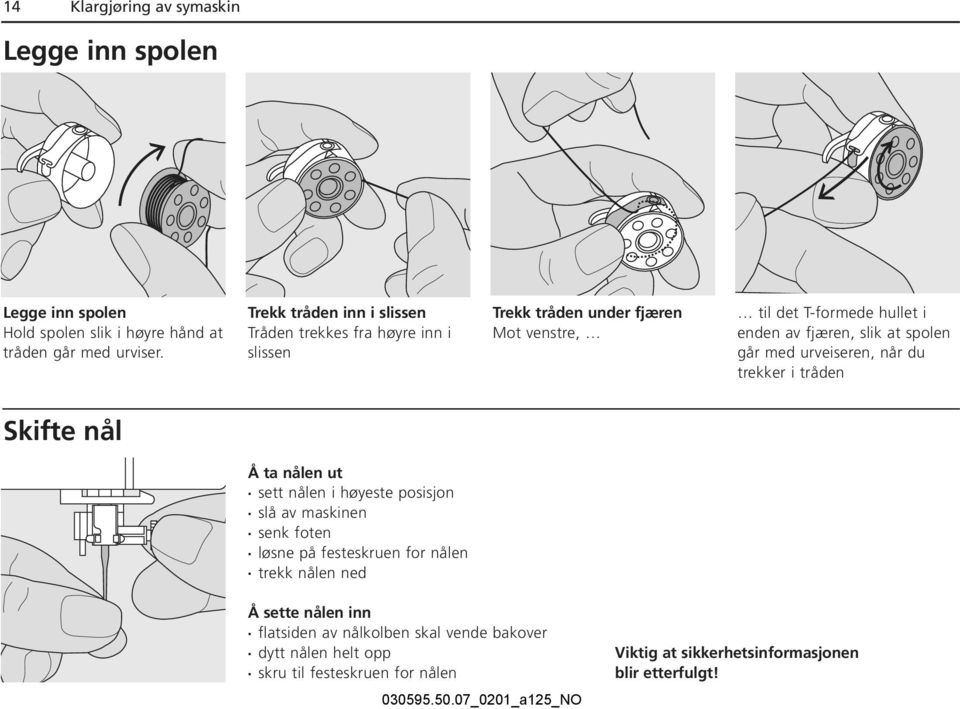 at spolen går med urveiseren, når du trekker i tråden Skifte nål Å ta nålen ut sett nålen i høyeste posisjon slå av maskinen senk foten løsne på