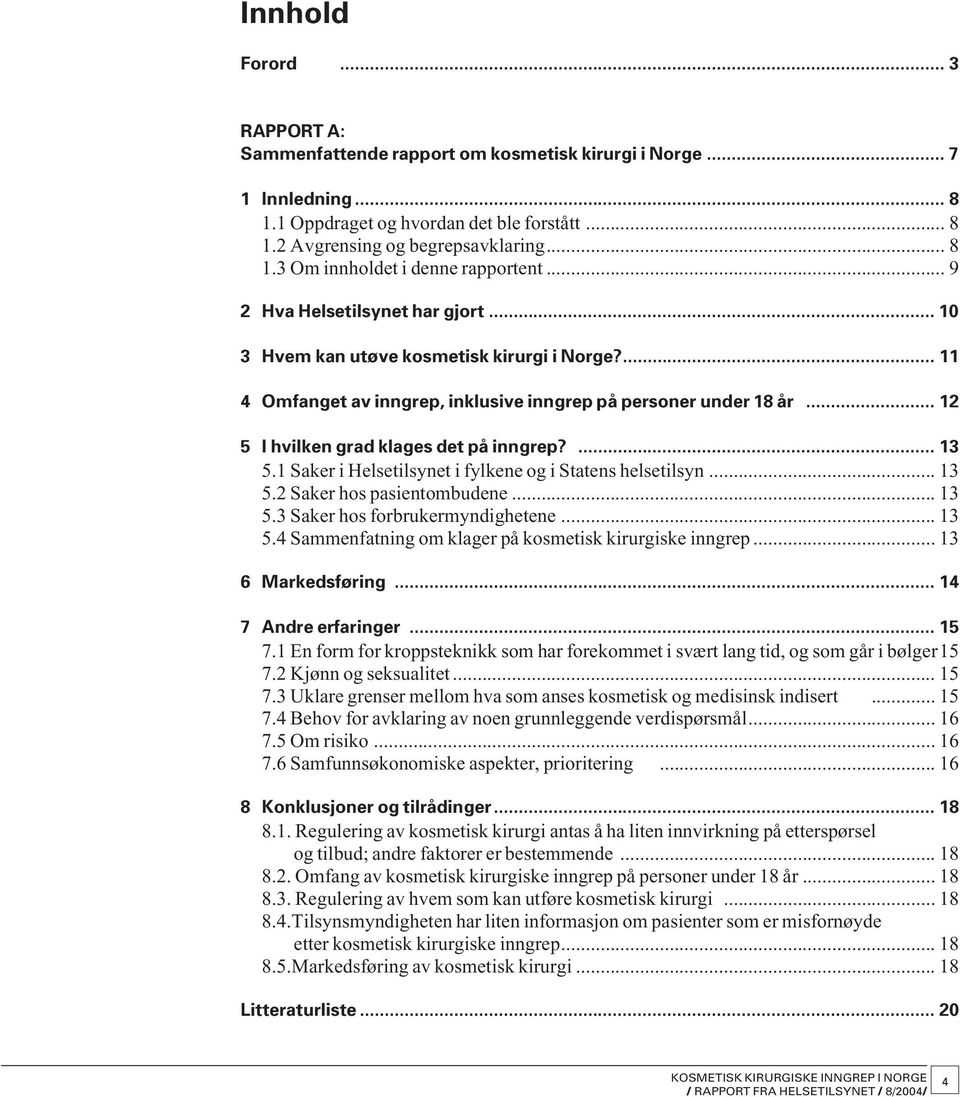... 13 5.1 Saker i Helsetilsynet i fylkene og i Statens helsetilsyn... 13 5.2 Saker hos pasientombudene... 13 5.3 Saker hos forbrukermyndighetene... 13 5.4 Sammenfatning om klager på kosmetisk kirurgiske inngrep.