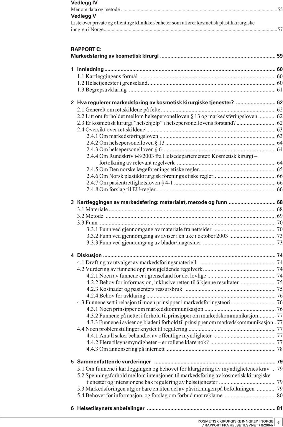 .. 61 2 Hva regulerer markedsføring av kosmetisk kirurgiske tjenester?... 62 2.1 Generelt om rettskildene på feltet... 62 2.2 Litt om forholdet mellom helsepersonelloven 13 og markedsføringsloven.