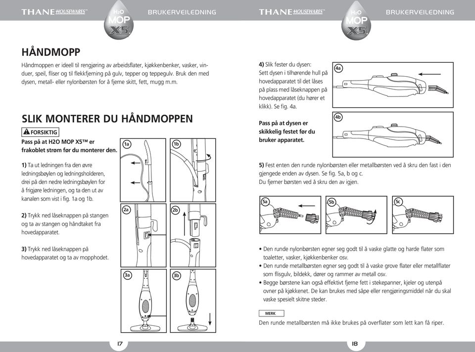 1a 1b 4) Slik fester du dysen: Sett dysen i tilhørende hull på hovedapparatet til det låses på plass med låseknappen på hovedapparatet (du hører et klikk). Se fig. 4a.