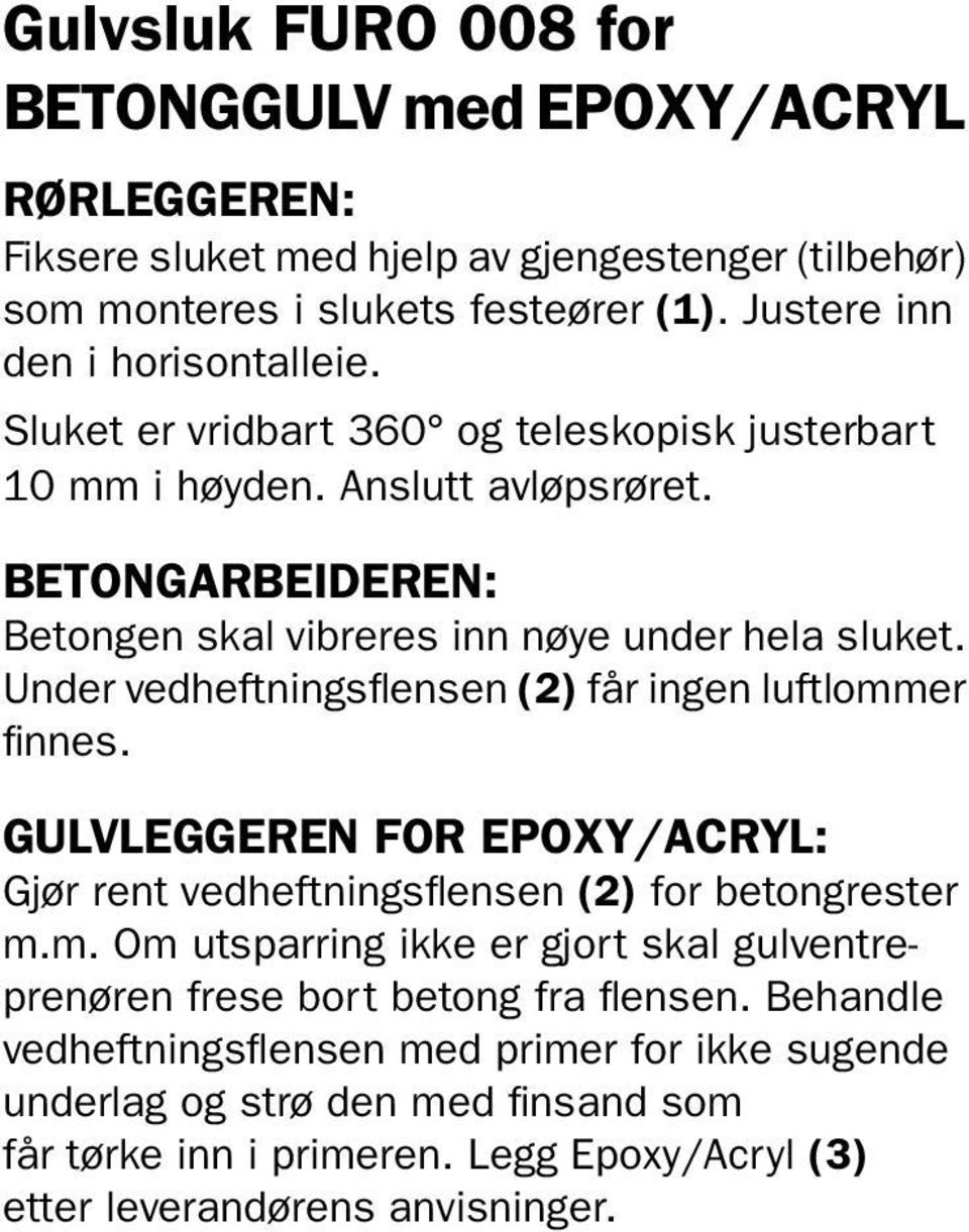 Under vedheftningsflensen (2) får ingen luftlommer finnes. GULVLEGGEREN FOR EPOXY/ACRYL: Gjør rent vedheftningsflensen (2) for betongrester m.m. Om utsparring ikke er gjort skal gulventreprenøren frese bort betong fra flensen.