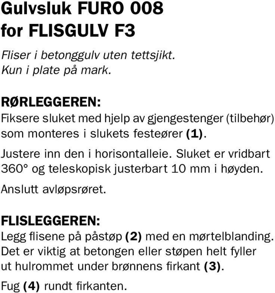 Justere inn den i horisontalleie. Sluket er vridbart 360 og teleskopisk justerbart 10 mm i høyden. Anslutt avløpsrøret.