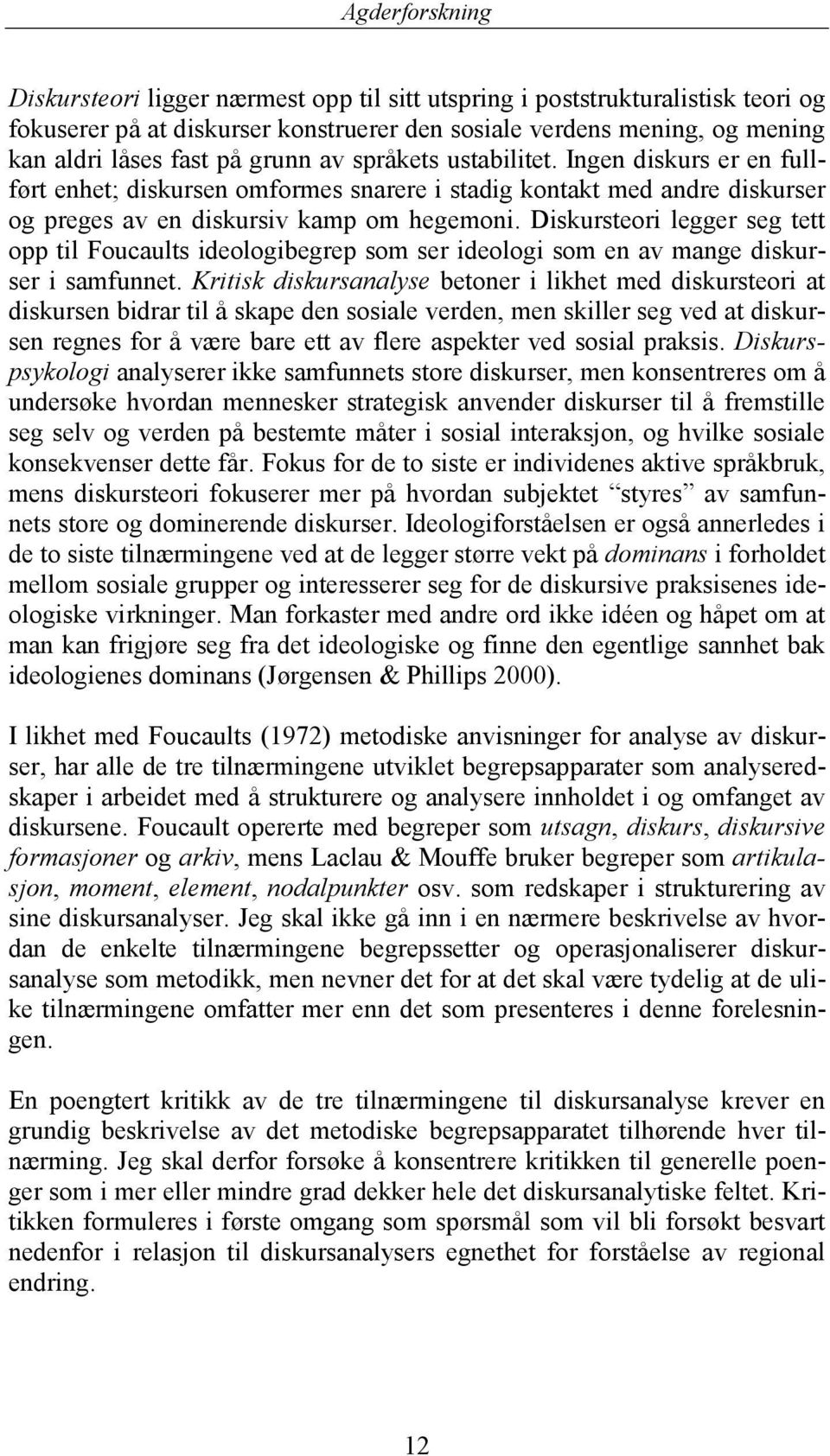 Diskursteori legger seg tett opp til Foucaults ideologibegrep som ser ideologi som en av mange diskurser i samfunnet.