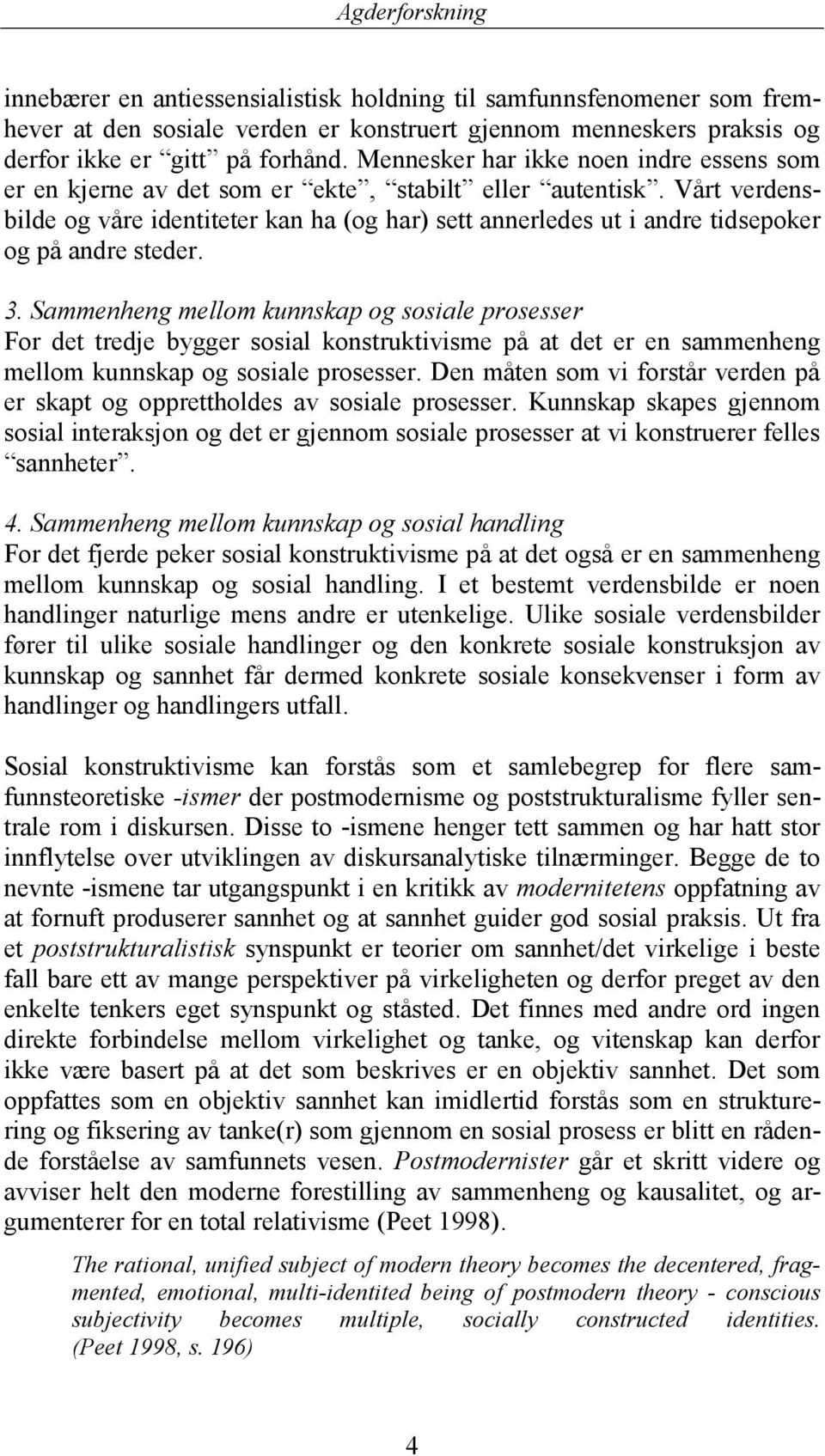 Vårt verdensbilde og våre identiteter kan ha (og har) sett annerledes ut i andre tidsepoker og på andre steder. 3.