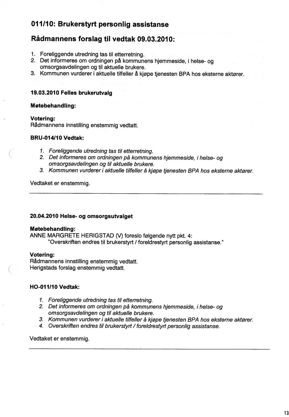 2010 Felles brukerutvalg Møtebehandhng: Votering: Rådmannens innstilling enstemmig vedtatt. BRU-Ol 4110 Vedtak: 1. Foreliggende utredning tas til etterretning. 2.