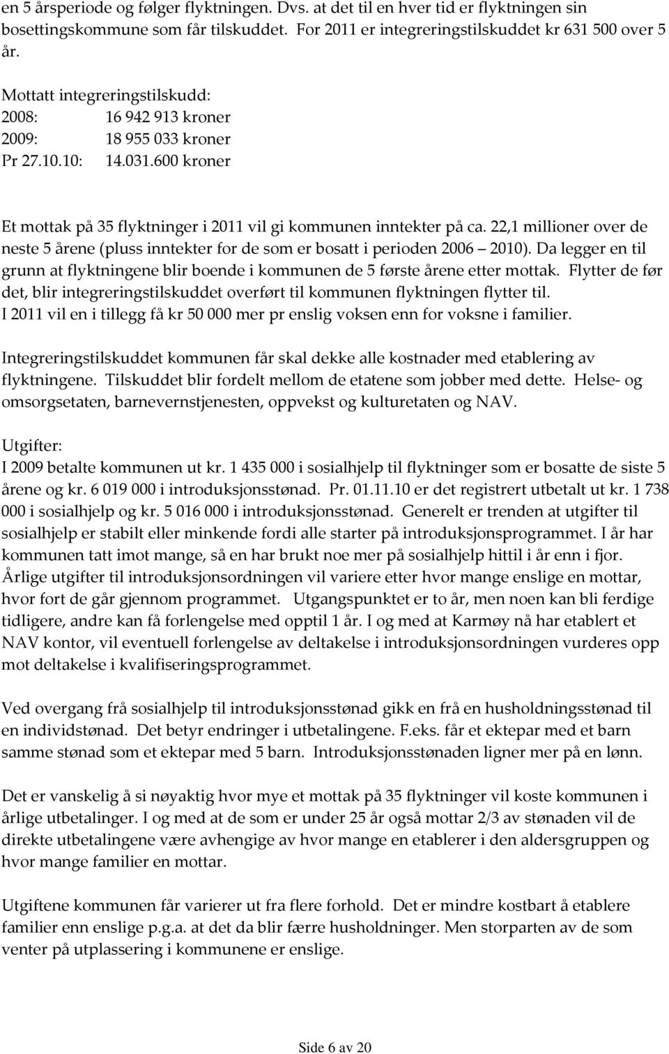 22,1 millioner over de neste 5 årene (pluss inntekter for de som er bosatt i perioden 2006 2010). Da legger en til grunn at flyktningene blir boende i kommunen de 5 første årene etter mottak.