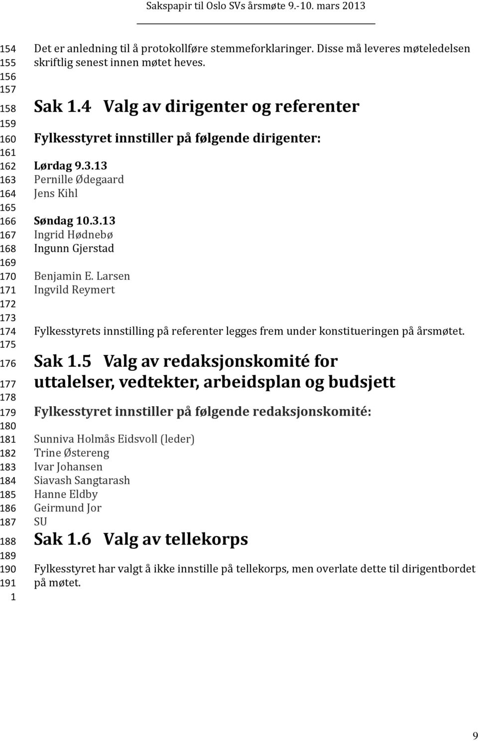 13 Pernille Ødegaard Jens Kihl Søndag 10.3.13 Ingrid Hødnebø Ingunn Gjerstad Benjamin E. Larsen Ingvild Reymert Fylkesstyrets innstilling på referenter legges frem under konstitueringen på årsmøtet.