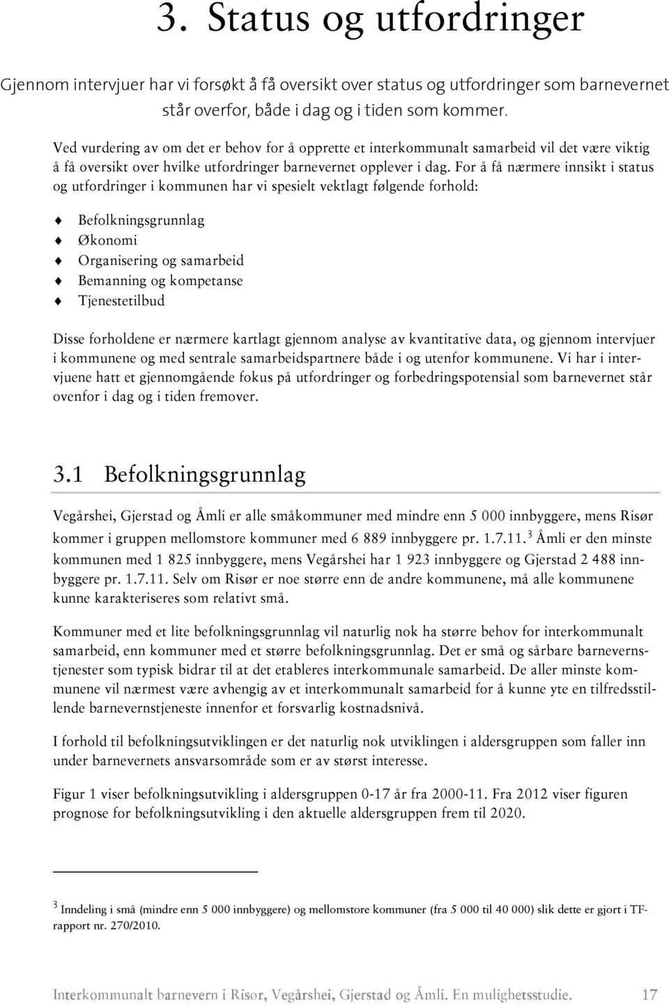 For å få nærmere innsikt i status og utfordringer i kommun en har vi spesielt vektlagt følgende forhold: Befolkningsgrunnlag Økonomi Organisering og samarbeid Bemanning og kompetanse Tjenestetilbud