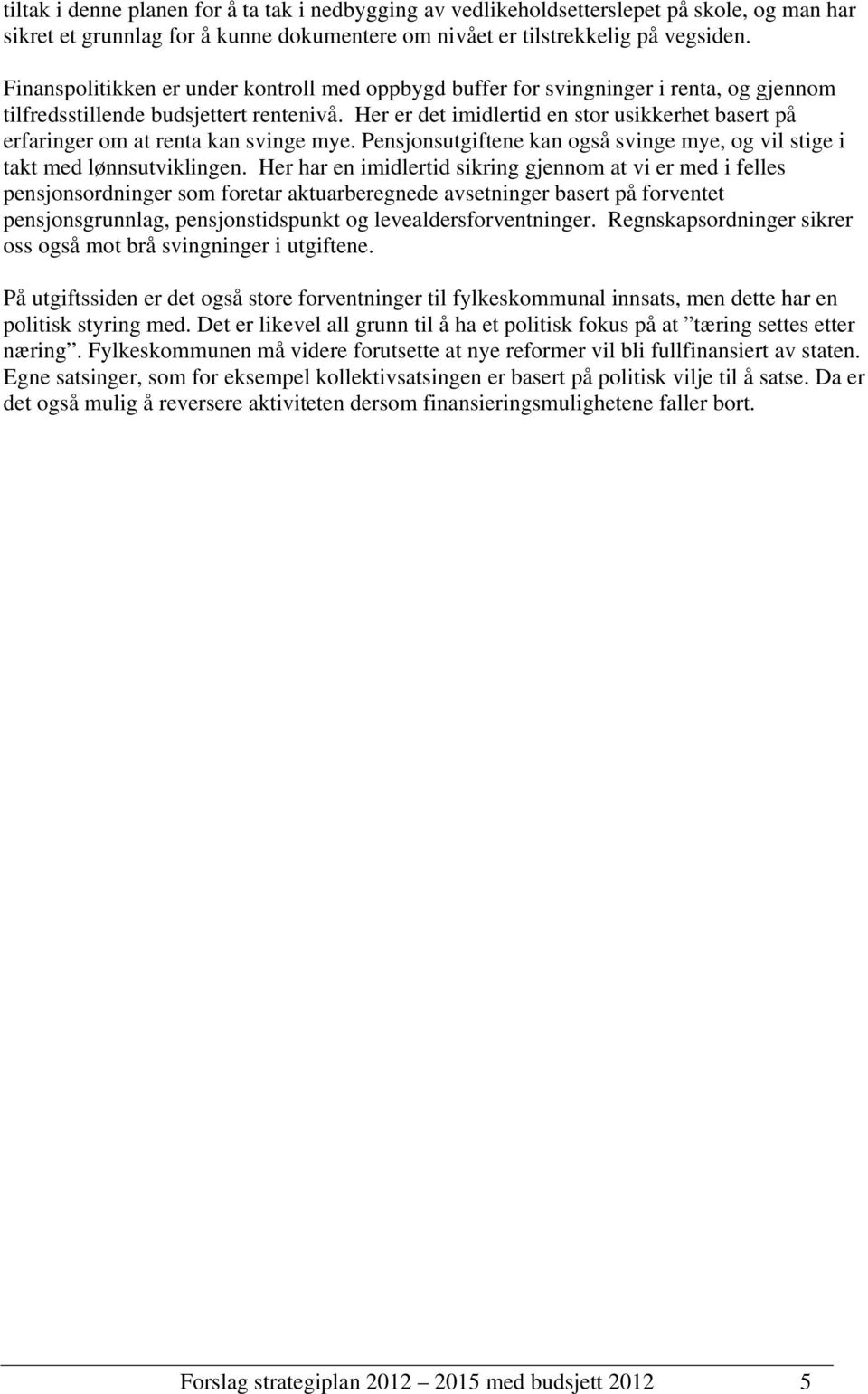 Her er det imidlertid en stor usikkerhet basert på erfaringer om at renta kan svinge mye. Pensjonsutgiftene kan også svinge mye, og vil stige i takt med lønnsutviklingen.