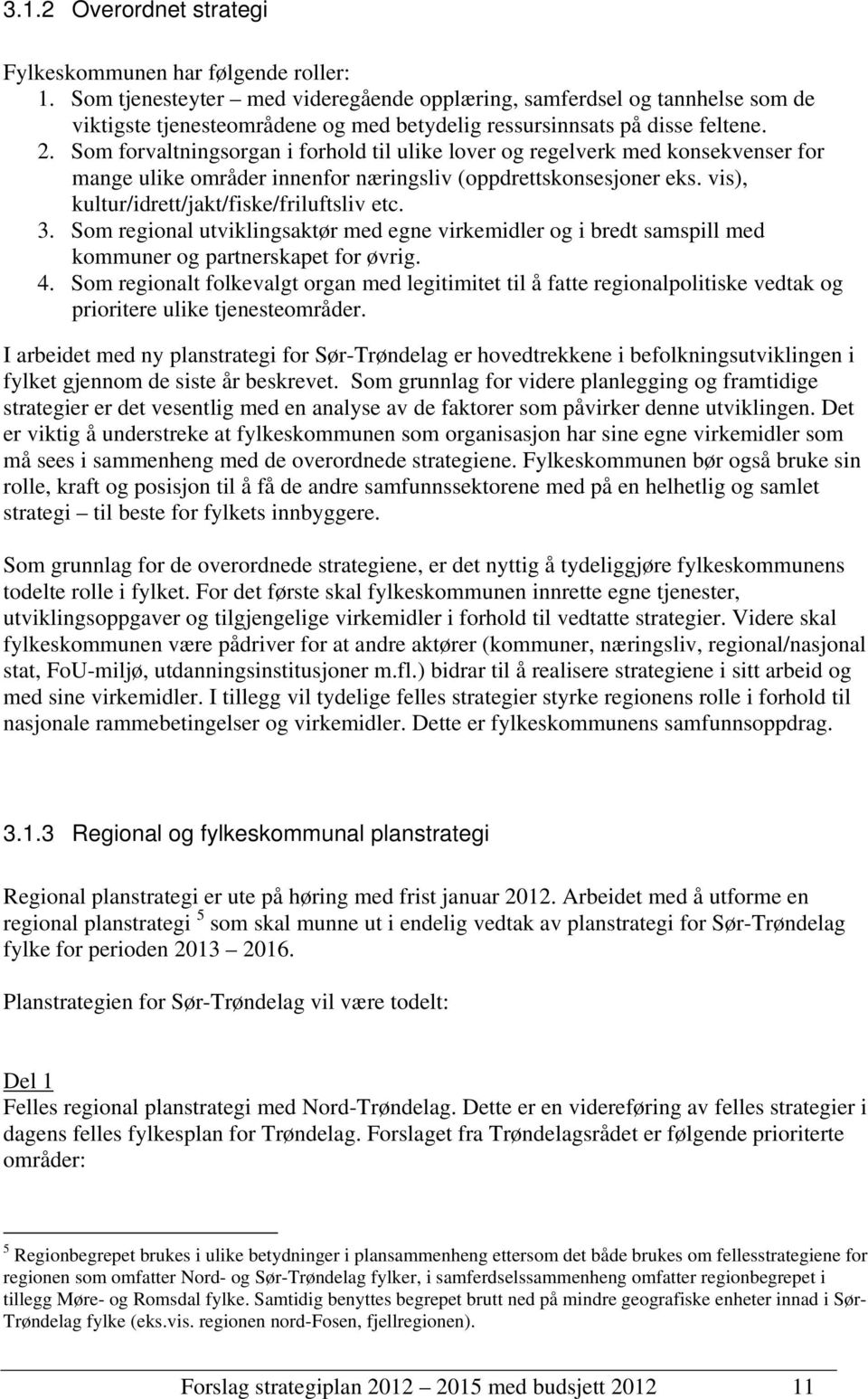 Som forvaltningsorgan i forhold til ulike lover og regelverk med konsekvenser for mange ulike områder innenfor næringsliv (oppdrettskonsesjoner eks. vis), kultur/idrett/jakt/fiske/friluftsliv etc. 3.