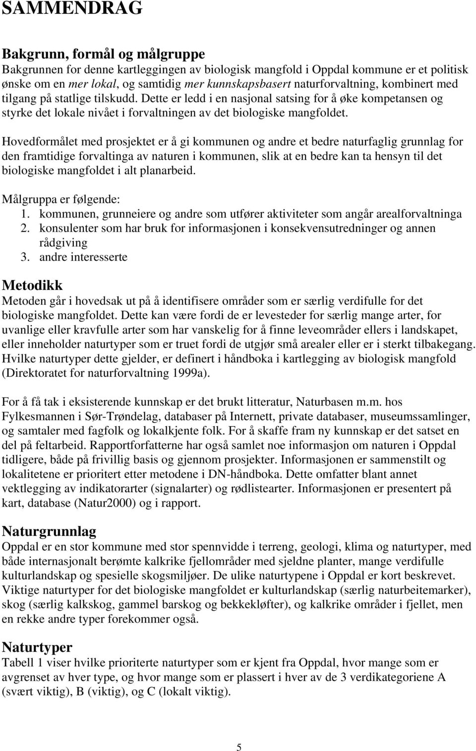 Hovedformålet med prosjektet er å gi kommunen og andre et bedre naturfaglig grunnlag for den framtidige forvaltinga av naturen i kommunen, slik at en bedre kan ta hensyn til det biologiske mangfoldet