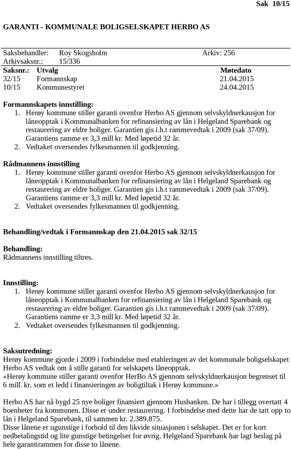 Garantien gis i.h.t rammevedtak i 2009 (sak 37/09). Garantiens ramme er 3,3 mill kr. Med løpetid 32 år. 2. Vedtaket oversendes fylkesmannen til godkjenning. Rådmannens innstilling 1.  Garantien gis i.