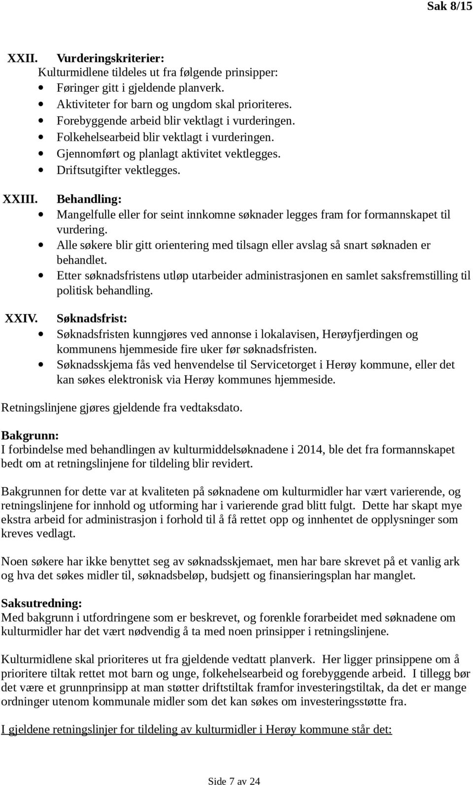 Behandling: Mangelfulle eller for seint innkomne søknader legges fram for formannskapet til vurdering. Alle søkere blir gitt orientering med tilsagn eller avslag så snart søknaden er behandlet.