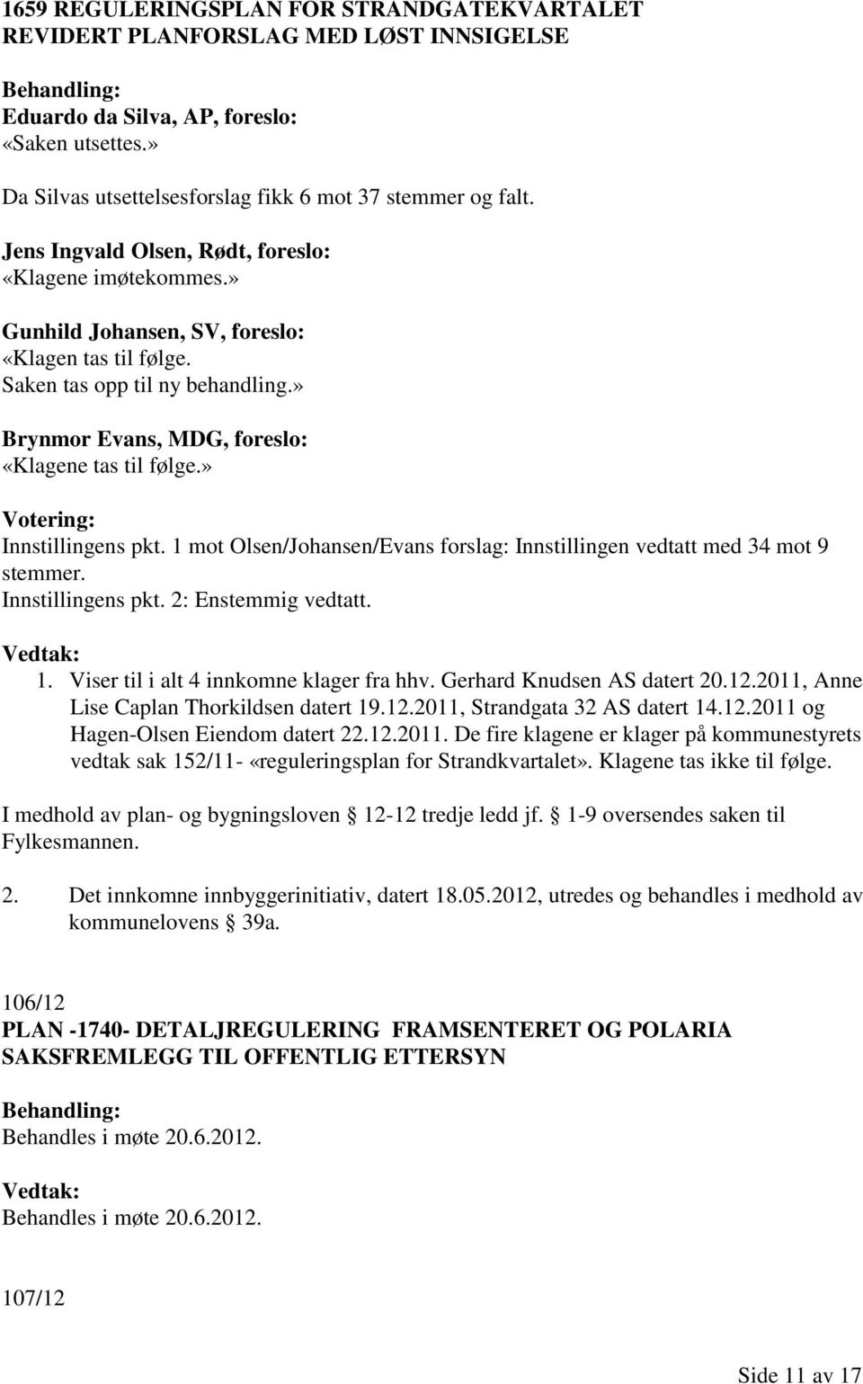 » Innstillingens pkt. 1 mot Olsen/Johansen/Evans forslag: Innstillingen vedtatt med 34 mot 9 stemmer. Innstillingens pkt. 2: Enstemmig vedtatt. 1. Viser til i alt 4 innkomne klager fra hhv.