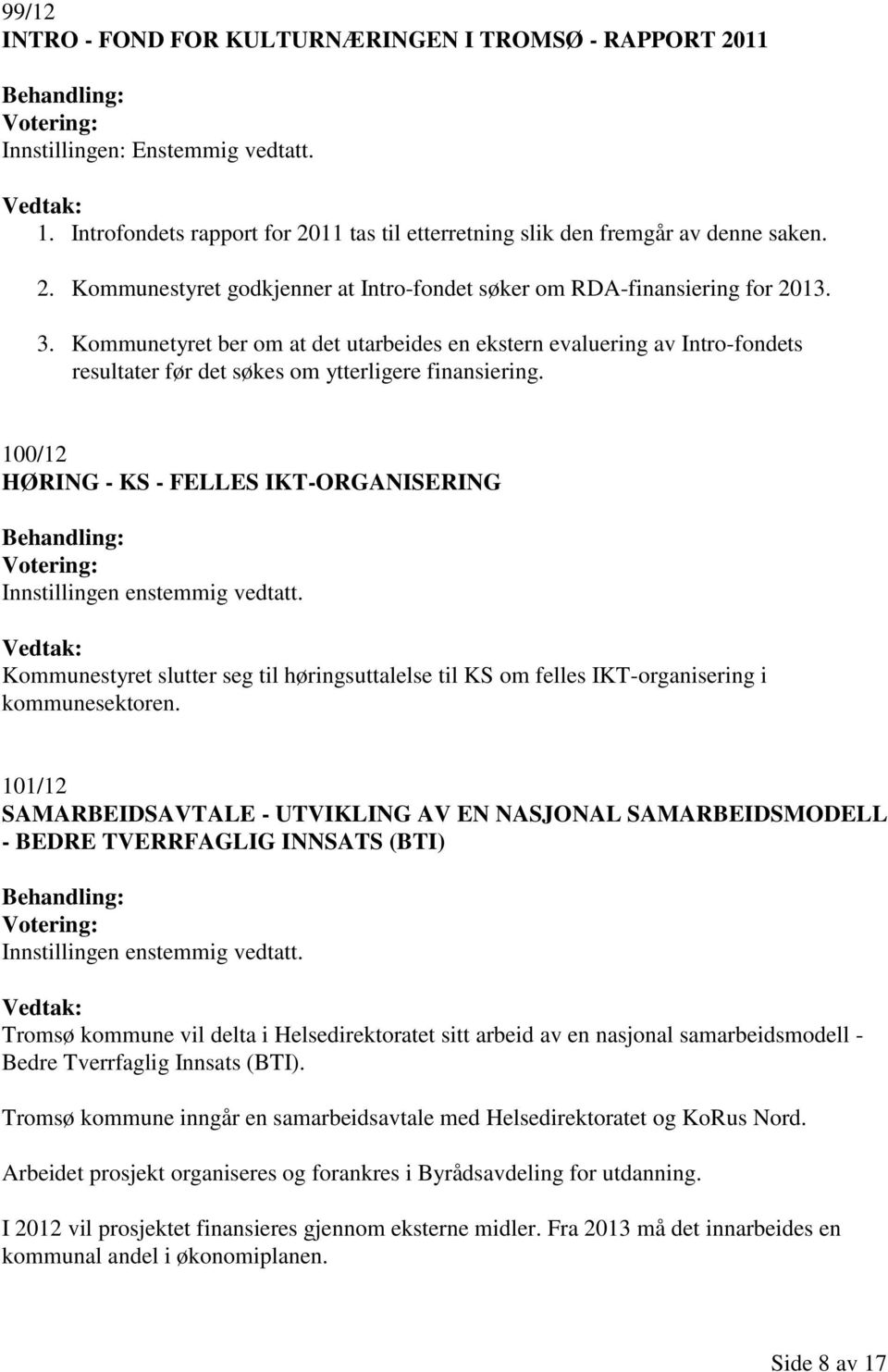 100/12 HØRING - KS - FELLES IKT-ORGANISERING Innstillingen enstemmig vedtatt. Kommunestyret slutter seg til høringsuttalelse til KS om felles IKT-organisering i kommunesektoren.