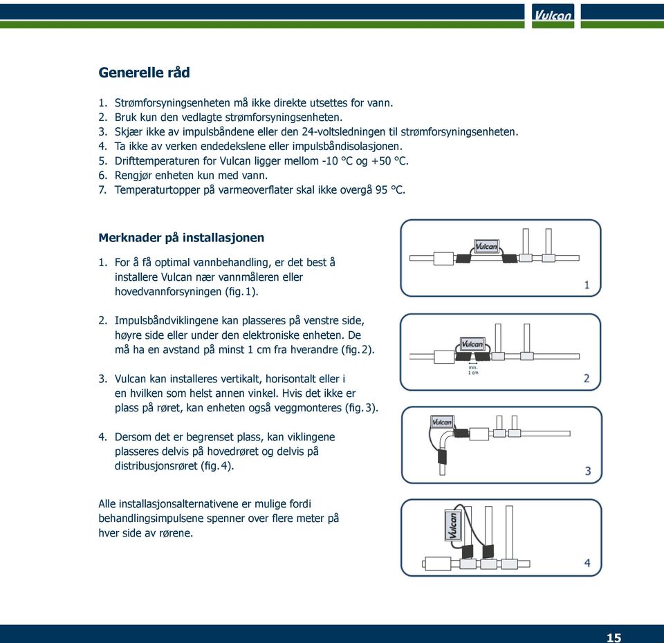 Drifttemperaturen for Vulcan ligger mellom -10 C og +50 C. 6. Rengjør enheten kun med vann. 7. Temperaturtopper på varmeoverflater skal ikke overgå 95 C. Merknader på installasjonen 1.