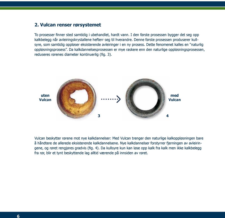 Da kalkdannelsesprosessen er mye raskere enn den naturlige oppløsningsprosessen, reduseres rørenes diameter kontinuerlig (fig. 3).