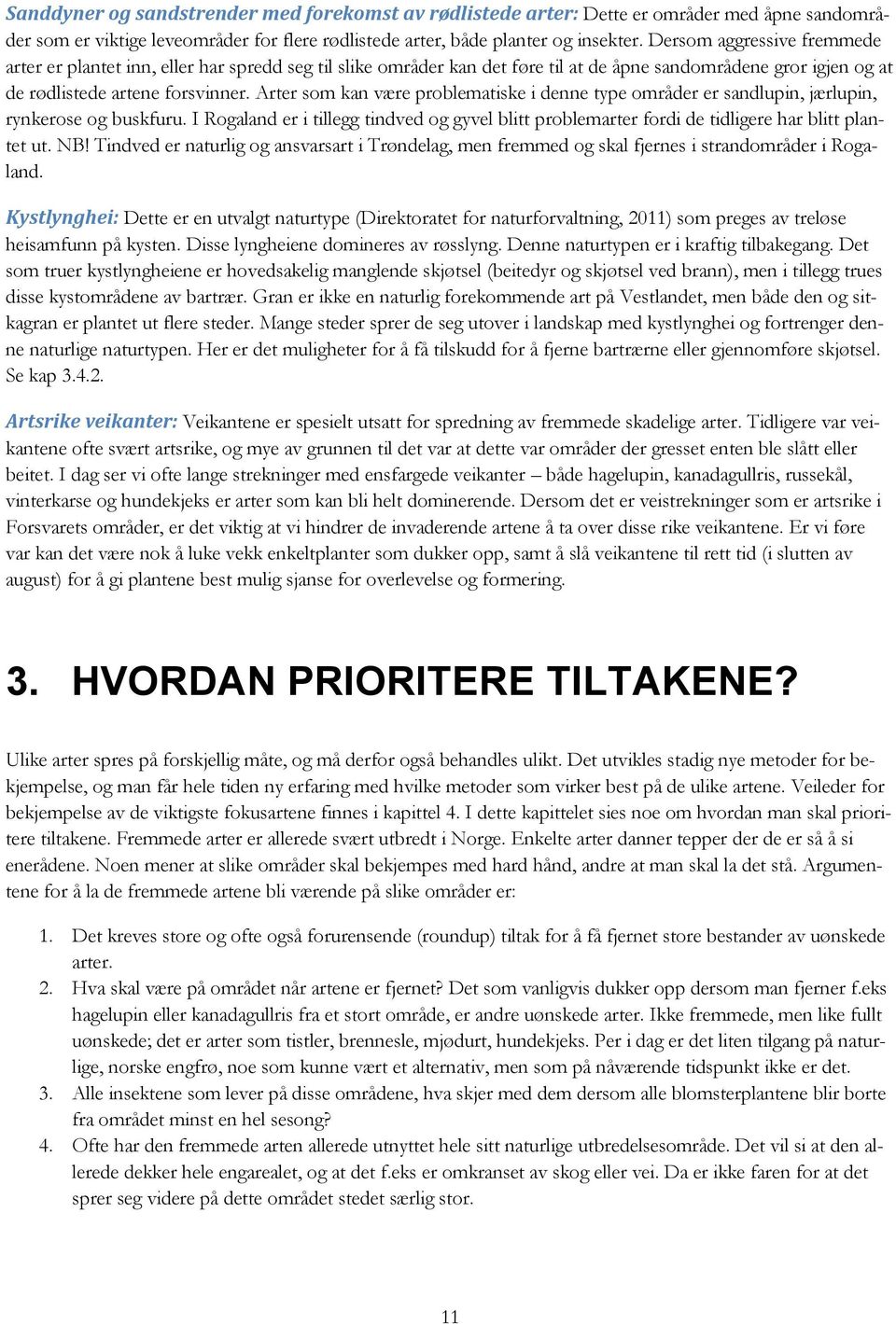 Arter som kan være problematiske i denne type områder er sandlupin, jærlupin, rynkerose og buskfuru.